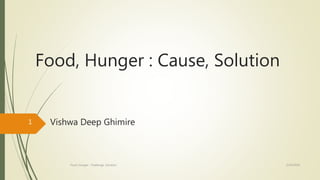 Food, Hunger : Cause, Solution
Vishwa Deep Ghimire
2/14/2020Food, Hunger : Challenge, Solution
1
 