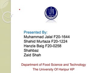 •
Presented By:
Muhammad Jalal F20-1644
Shahid Murtaza F20-1224
Hanzla Baig F20-0258
Shahbaz
Zaid Shah
Department of Food Science and Technology
The University Of Haripur KP
 