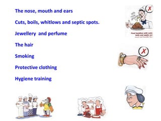 The nose, mouth and ears
Cuts, boils, whitlows and septic spots.
Jewellery and perfume
The hair
Smoking

Protective clothing
Hygiene training

 