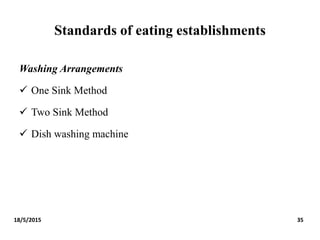 Standards of eating establishments
Washing Arrangements
 One Sink Method
 Two Sink Method
 Dish washing machine
18/5/2015 35
 