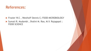 References:
 Frazier W.C , Westhoff Dennis C; FOOD MICROBIOLOGY
 Sumati R. Mudambi , Shalini M. Rao, M.V. Rajagopal ;
FOOD SCIENCE
 