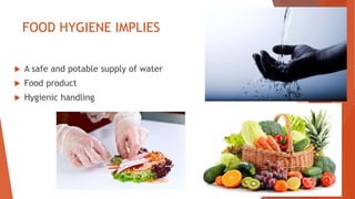 FOOD HYGIENE IMPLIES
 A safe and potable supply of water
 Food product
 Hygienic handling
 