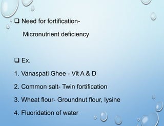  Need for fortification-
Micronutrient deficiency
 Ex.
1. Vanaspati Ghee - Vit A & D
2. Common salt- Twin fortification
...