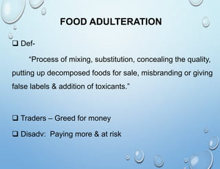 FOOD ADULTERATION
 Def-
“Process of mixing, substitution, concealing the quality,
putting up decomposed foods for sale, m...