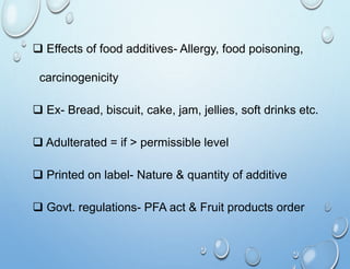  Effects of food additives- Allergy, food poisoning,
carcinogenicity
 Ex- Bread, biscuit, cake, jam, jellies, soft drink...