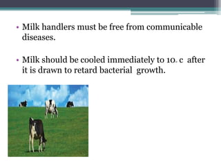 • Milk handlers must be free from communicable
diseases.
• Milk should be cooled immediately to 10o c after
it is drawn to...