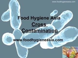 Food Hygiene Asia www.foodhygieneasia.com www.foodhygieneasia.com Cross  Contamination 
