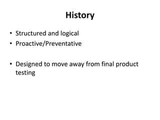 History
• Structured and logical
• Proactive/Preventative
• Designed to move away from final product
testing
 