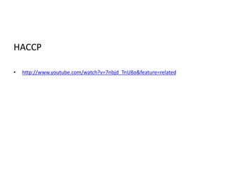 HACCP
• http://www.youtube.com/watch?v=7nbjd_TnU8o&feature=related
 