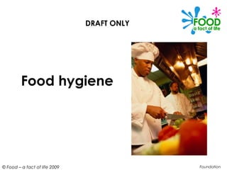 DRAFT ONLY




         Food hygiene




© Food – a fact of life 2009                Foundation
 