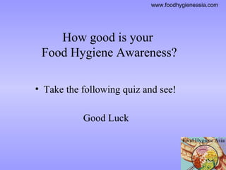 How good is your  Food Hygiene Awareness? Take the following quiz and see! Good Luck 