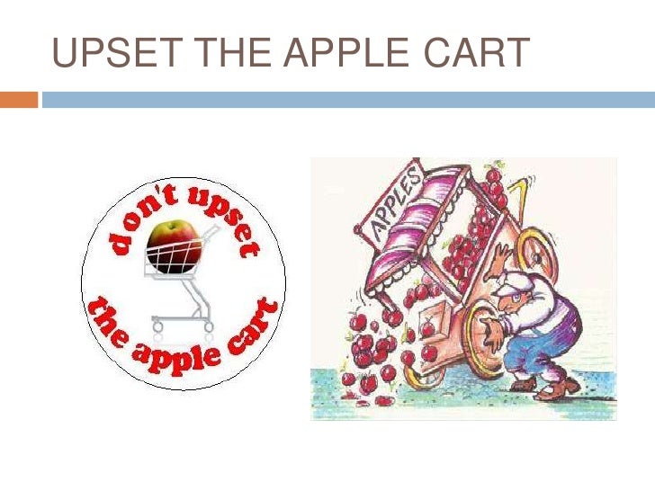 Image result for upset the apple cart idiom