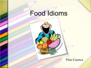 Food Idioms
Pilar Cuenca
 