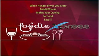 When Hunger drives you Crazy
FoodieXpress
Makes Your Craving
for food
Easy!!!
 