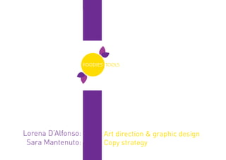 FOODIES’ TOOLS




Lorena D’Alfonso:           Art direction & graphic design
 Sara Mantenuto:            Copy strategy
                      .1
 