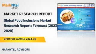 MARKET RESEARCH REPORT
UPDATED SAMPLE 2024-30
MARKNTEL ADVISORS
Global Food Inclusions Market
Research Report: Forecast (2023-
2028)
 