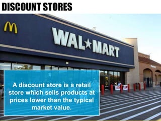 A discount store is a retail
store which sells products at
prices lower than the typical
market value.
DISCOUNT STORES
 