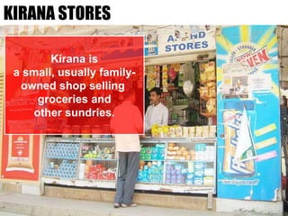 KIRANA STORES
Kirana is
a small, usually family-
owned shop selling
groceries and
other sundries.
 