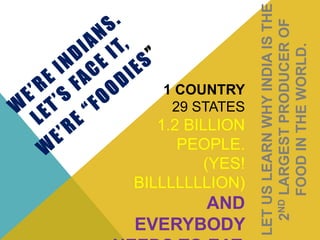 1 COUNTRY
29 STATES
1.2 BILLION
PEOPLE.
(YES!
BILLLLLLLION)
AND
EVERYBODY
LETUSLEARNWHYINDIAISTHE
2NDLARGESTPRODUCEROF
FOODINTHEWORLD.
 