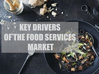 KEY DRIVERS
OF THE FOOD SERVICES
MARKET
 