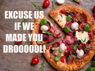EXCUSE US
IF WE
MADE YOU
DROOOOOL!
 