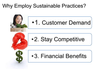 Why Employ Sustainable Practices?


           •1. Customer Demand

           • 2. Stay Competitive

           • 3. Financial Benefits
 