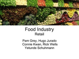 Food Industry
        Retail
Pam Grey, Hugo Jurado
Connie Kwan, Rick Wells
 Yetunde Schuhmann
 