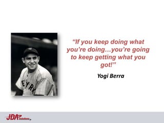 “If you keep doing what
            you’re doing…you’re going
             to keep getting what you
                        got!”
                     Yogi Berra




Solutions
 