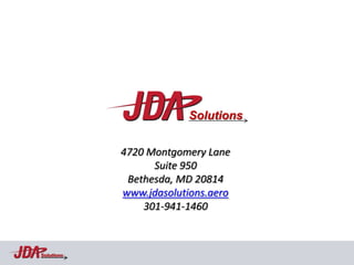 Solutions


            4720 Montgomery Lane
                  Suite 950
             Bethesda, MD 20814
            www.jdasolutions.aero
                301-941-1460



Solutions
 