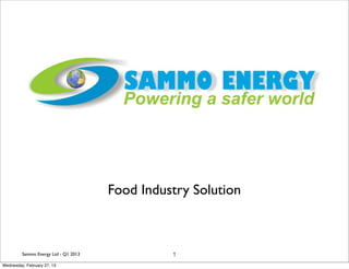 Food Industry Solution



         Sammo Energy Ltd - Q1 2013             1
Wednesday, February 27, 13
 