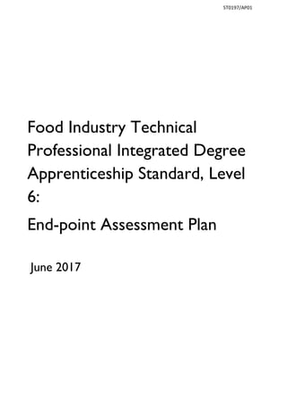 ST0197/AP01
Food Industry Technical
Professional Integrated Degree
Apprenticeship Standard, Level
6:
End-point Assessment Plan
June 2017
 