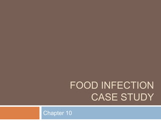 FOOD INFECTION
CASE STUDY
Chapter 10
 