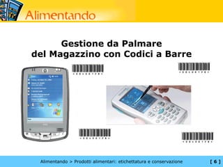 Gestione da Palmare
del Magazzino con Codici a Barre




 Alimentando > Prodotti alimentari: etichettatura e conservazione   [6]
 