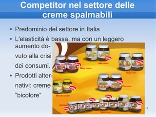 Competitor nel settore delle
          creme spalmabili
   Predominio del settore in Italia
   L'elasticità è bassa, ma con un leggero
    aumento do-
    vuto alla crisi
    dei consumi.
   Prodotti alter-
    nativi: creme
    ”bicolore”
                                              13
 