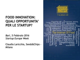 FOOD INNOVATION:
QUALI OPPORTUNITA’
PER LE STARTUP?
Bari, 5 Febbraio 2016
Startup Europe Week
Claudia Laricchia, Seeds&Chips -
Milano
 
