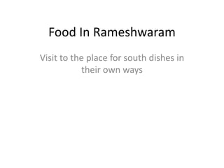 Food In Rameshwaram
Visit to the place for south dishes in
their own ways
 