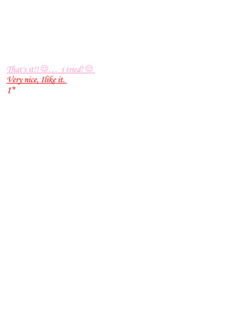 That's it!! … i tried! 
Very nice, Ilike it.
1*
 