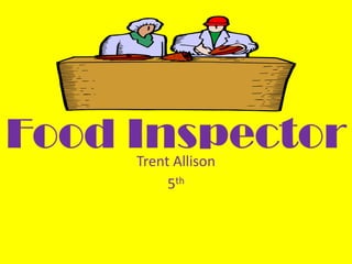 Food Inspector
     Trent Allison
          5th
 