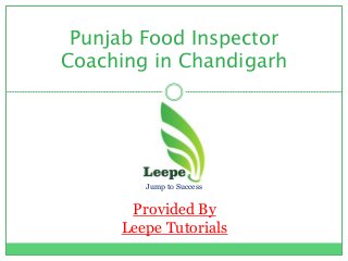 Punjab Food Inspector 
Coaching in Chandigarh 
Jump to Success 
Provided By 
Leepe Tutorials 
 