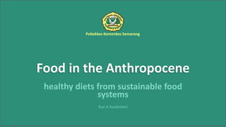 Poltekkes Kemenkes Semarang
Food in the Anthropocene
healthy diets from sustainable food
systems
Kun A Susiloretni
 