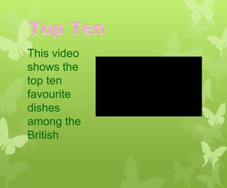 This video
shows the
top ten
favourite
dishes
among the
British
 