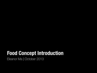 Food Concept Introduction
Eleanor Ma | October 2013
 