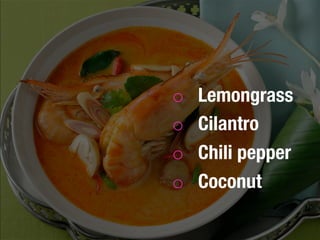 o  Lemongrass 
o  Cilantro
o  Chili pepper
o  Coconut 
 