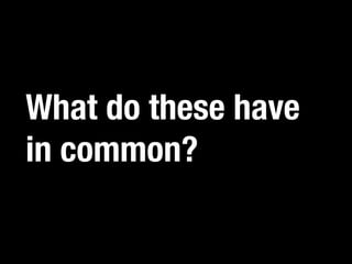 What do these have
in common?
 