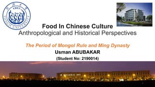 Usman ABUBAKAR
(Student No: 2190014)
Food In Chinese Culture
Anthropological and Historical Perspectives
The Period of Mongol Rule and Ming Dynasty
1
 