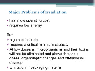 • has a low operating cost
• requires low energy
But:
high capital costs
requires a critical minimum capacity
At low doses all microorganisms and their toxins
will not be eliminated and above threshold
doses, organoleptic changes and off-flavor will
develop.
Limitation in packaging material
 