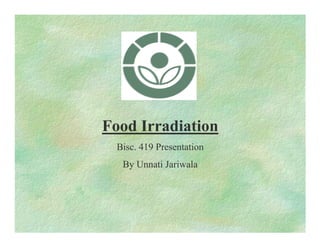 Food Irradiation
Bisc. 419 Presentation
By Unnati Jariwala
 