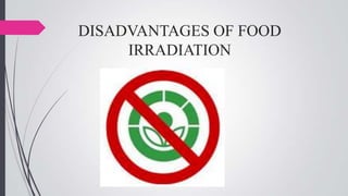 DISADVANTAGES OF FOOD
IRRADIATION

 