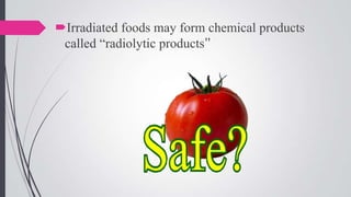 Irradiated foods may form chemical products
called “radiolytic products”

 