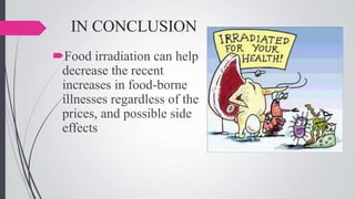 IN CONCLUSION
Food irradiation can help
decrease the recent
increases in food-borne
illnesses regardless of the
prices, and possible side
effects

 